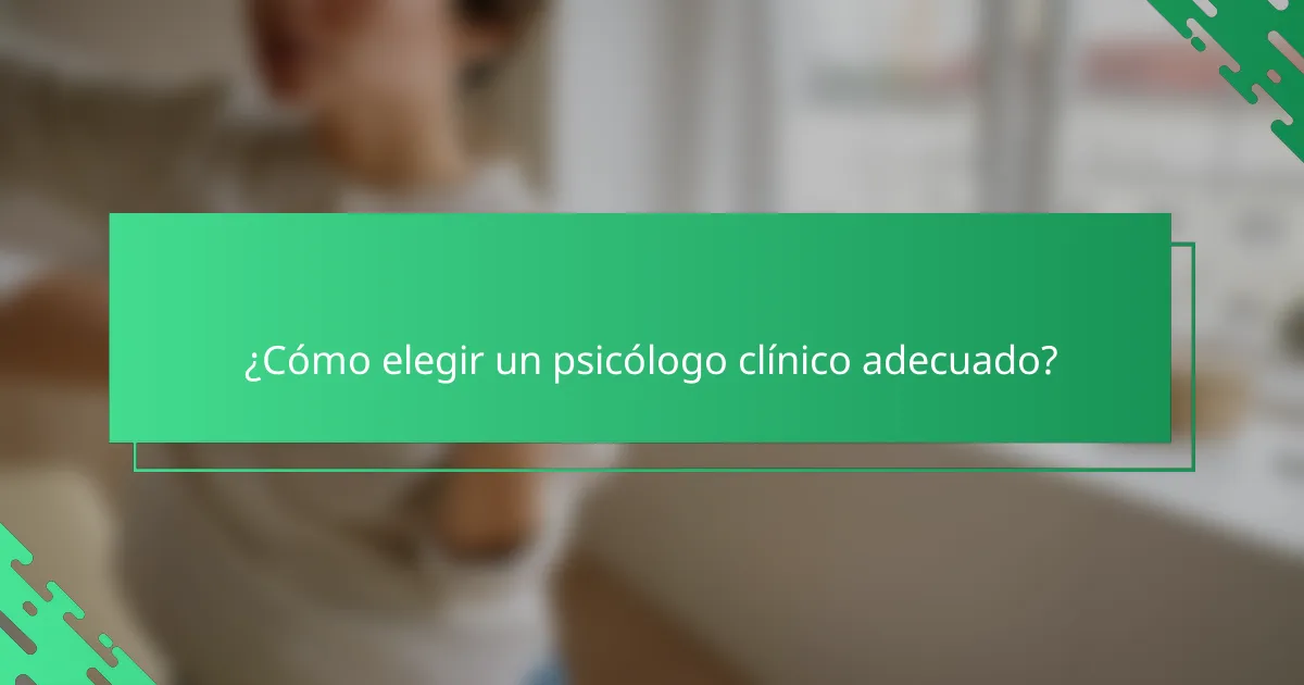 ¿Cómo elegir un psicólogo clínico adecuado?
