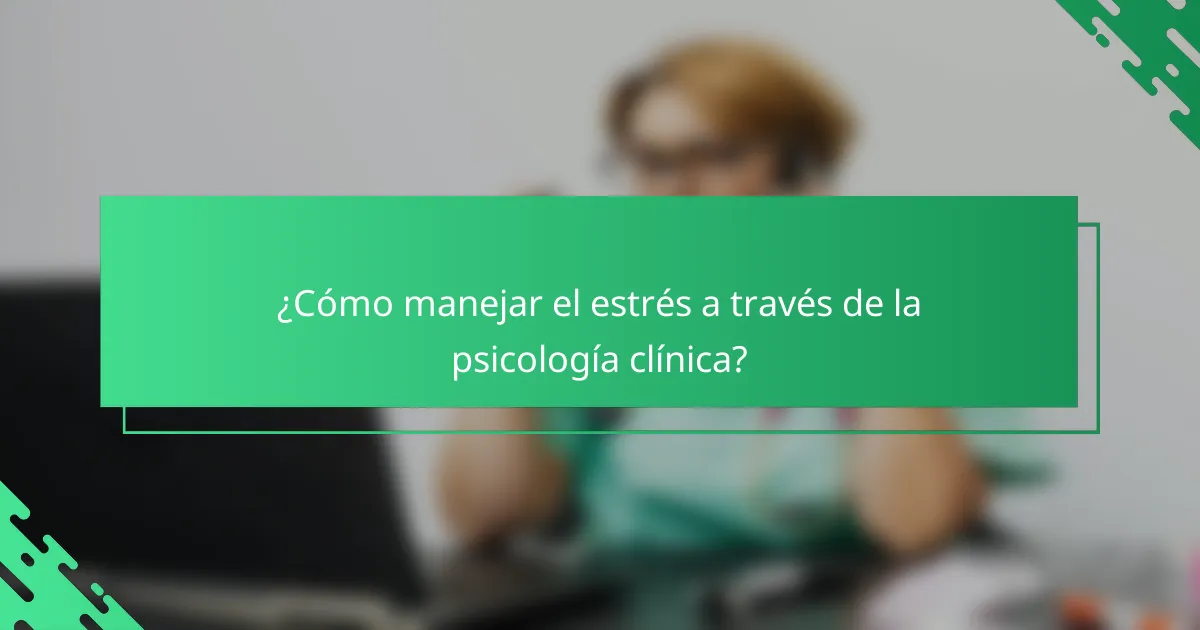 ¿Cómo manejar el estrés a través de la psicología clínica?