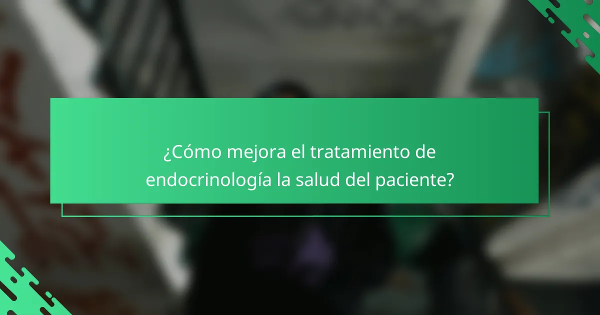 ¿Cómo mejora el tratamiento de endocrinología la salud del paciente?