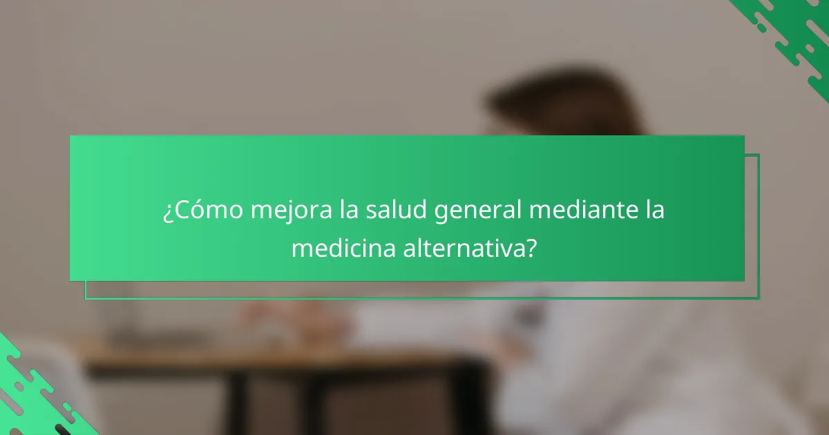 ¿Cómo mejora la salud general mediante la medicina alternativa?