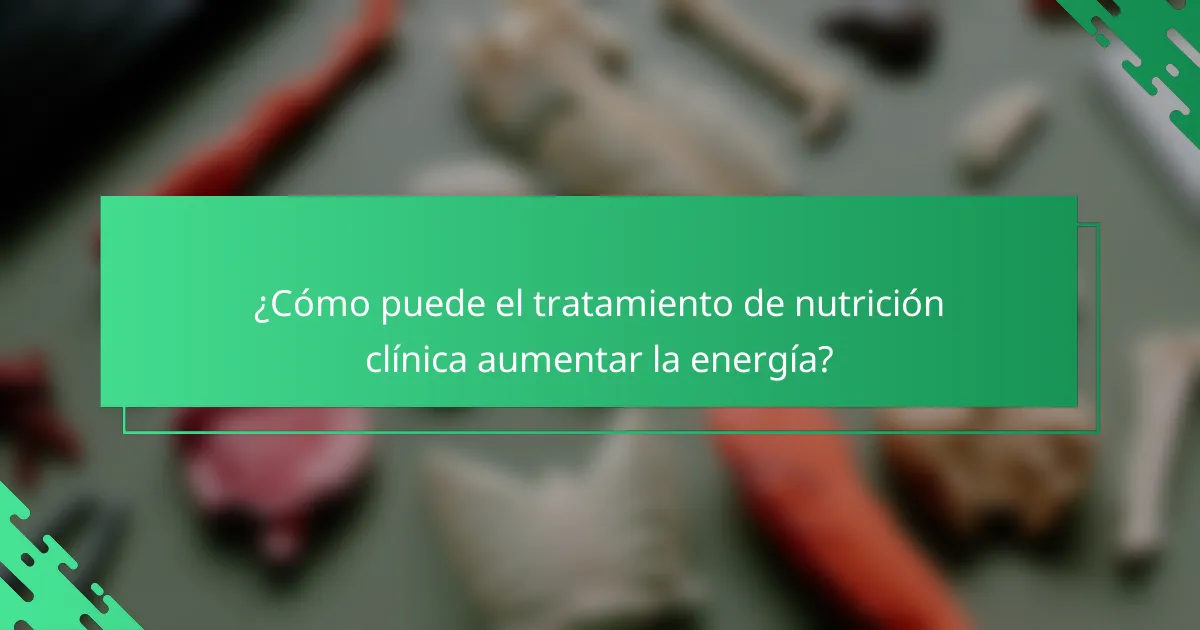 ¿Cómo puede el tratamiento de nutrición clínica aumentar la energía?