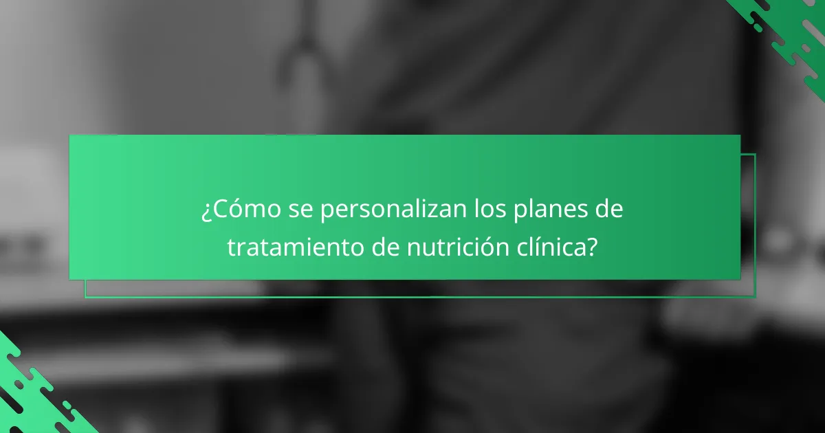 ¿Cómo se personalizan los planes de tratamiento de nutrición clínica?