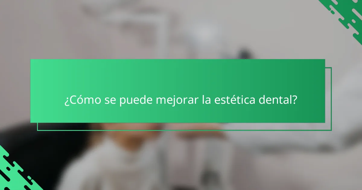¿Cómo se puede mejorar la estética dental?