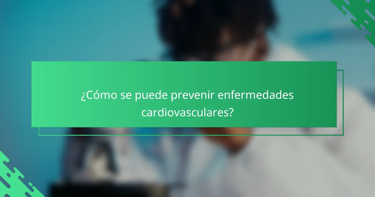 ¿Cómo se puede prevenir enfermedades cardiovasculares?
