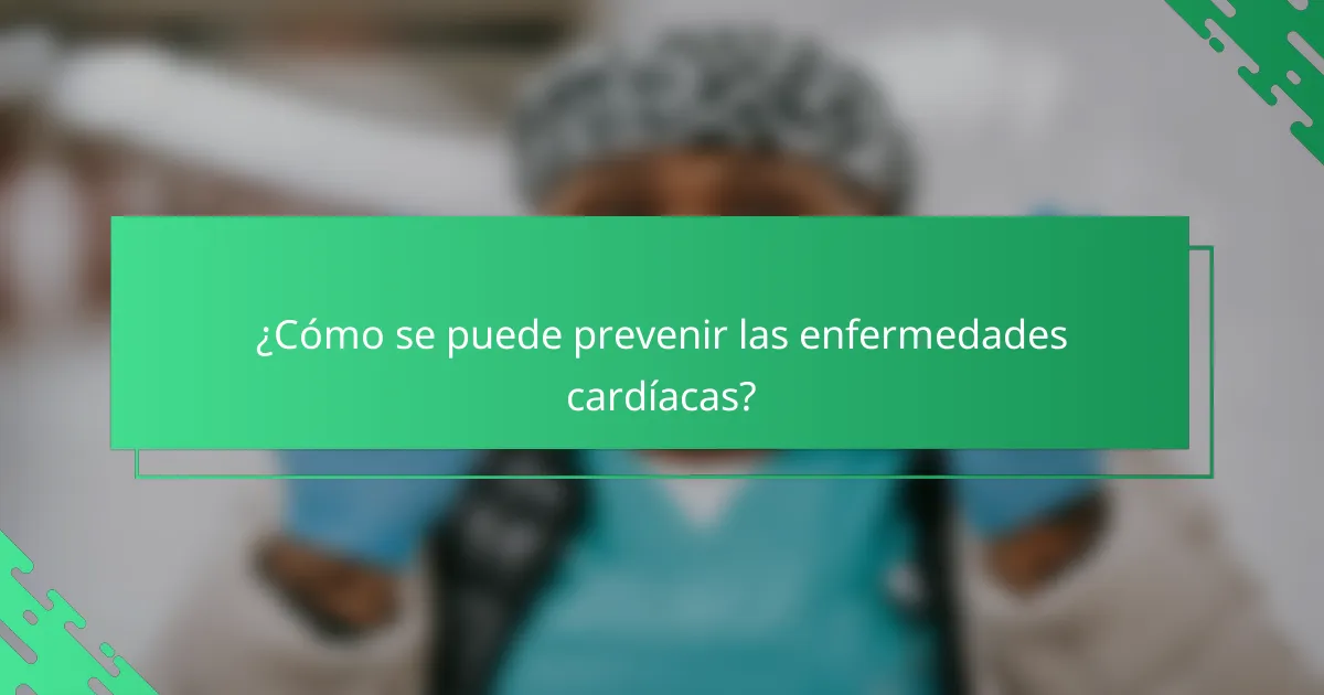 ¿Cómo se puede prevenir las enfermedades cardíacas?
