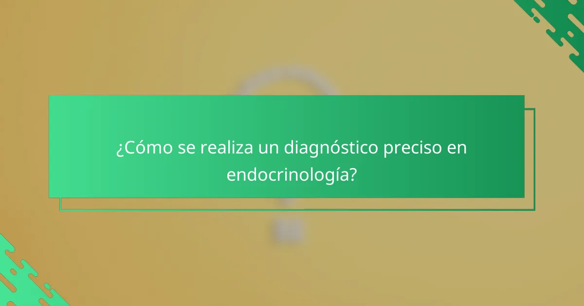 ¿Cómo se realiza un diagnóstico preciso en endocrinología?
