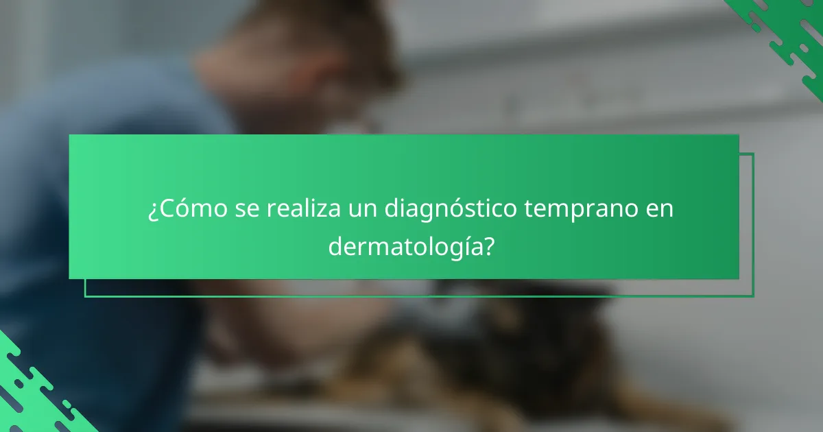 ¿Cómo se realiza un diagnóstico temprano en dermatología?