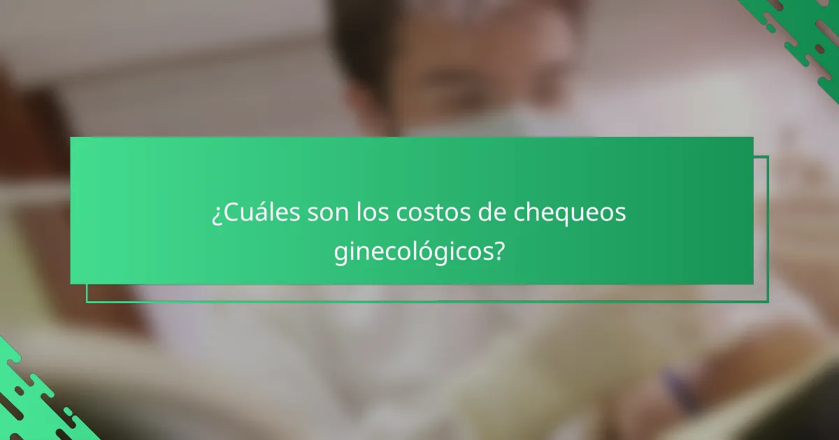 ¿Cuáles son los costos de chequeos ginecológicos?