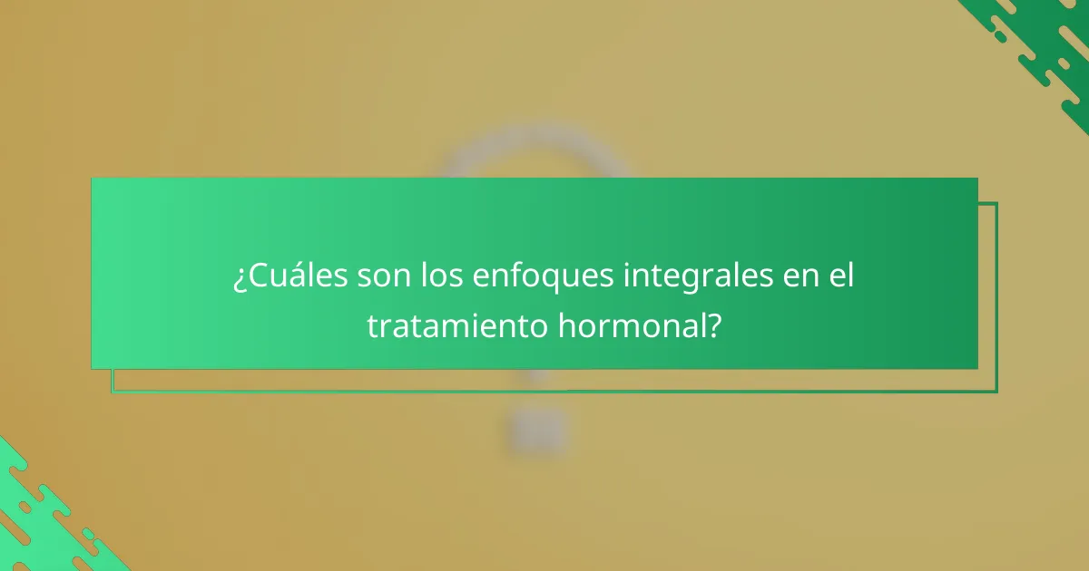 ¿Cuáles son los enfoques integrales en el tratamiento hormonal?