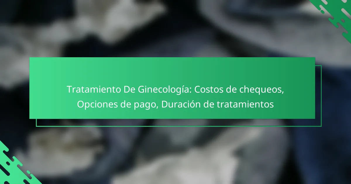 Tratamiento De Ginecología: Costos de chequeos, Opciones de pago, Duración de tratamientos