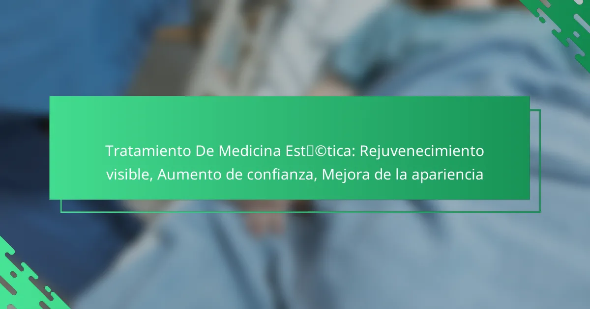 Tratamiento De Medicina Estética: Rejuvenecimiento visible, Aumento de confianza, Mejora de la apariencia