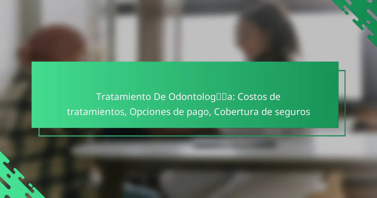 Tratamiento De Odontología: Costos de tratamientos, Opciones de pago, Cobertura de seguros