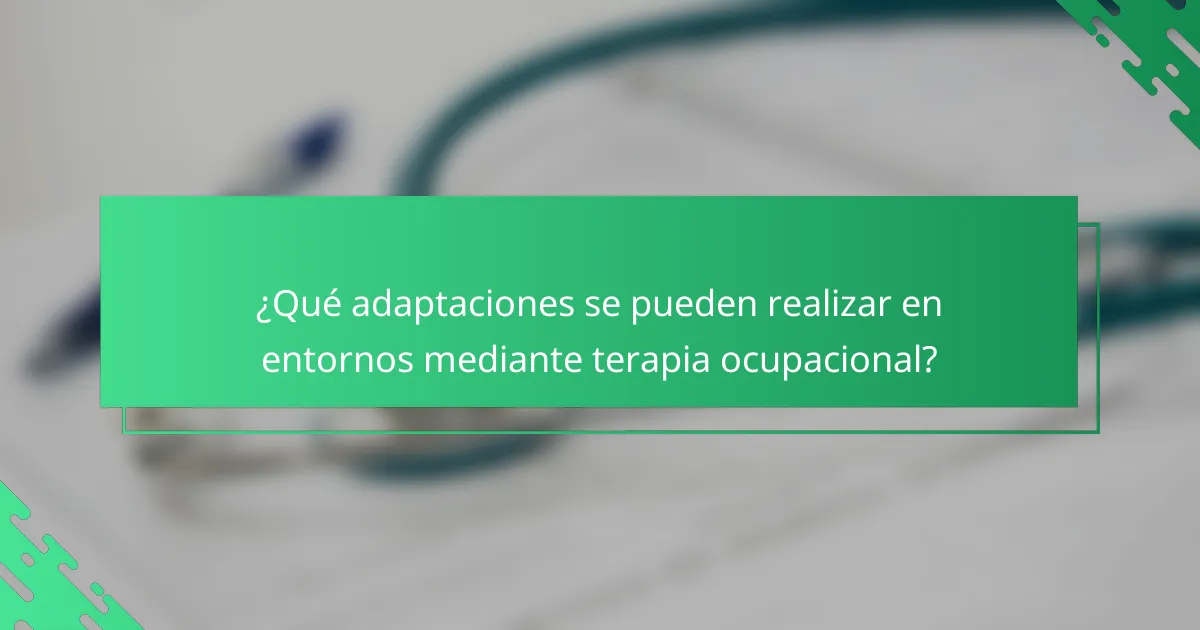 ¿Qué adaptaciones se pueden realizar en entornos mediante terapia ocupacional?