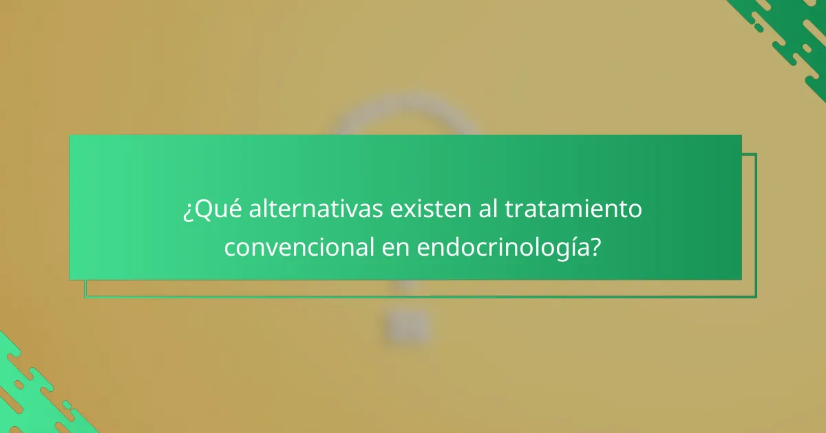 ¿Qué alternativas existen al tratamiento convencional en endocrinología?