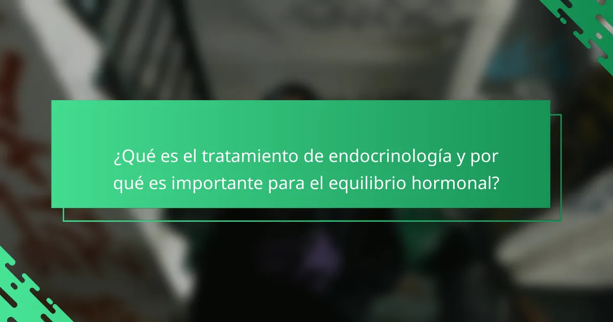 ¿Qué es el tratamiento de endocrinología y por qué es importante para el equilibrio hormonal?