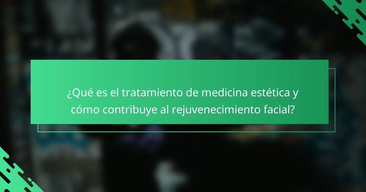 ¿Qué es el tratamiento de medicina estética y cómo contribuye al rejuvenecimiento facial?