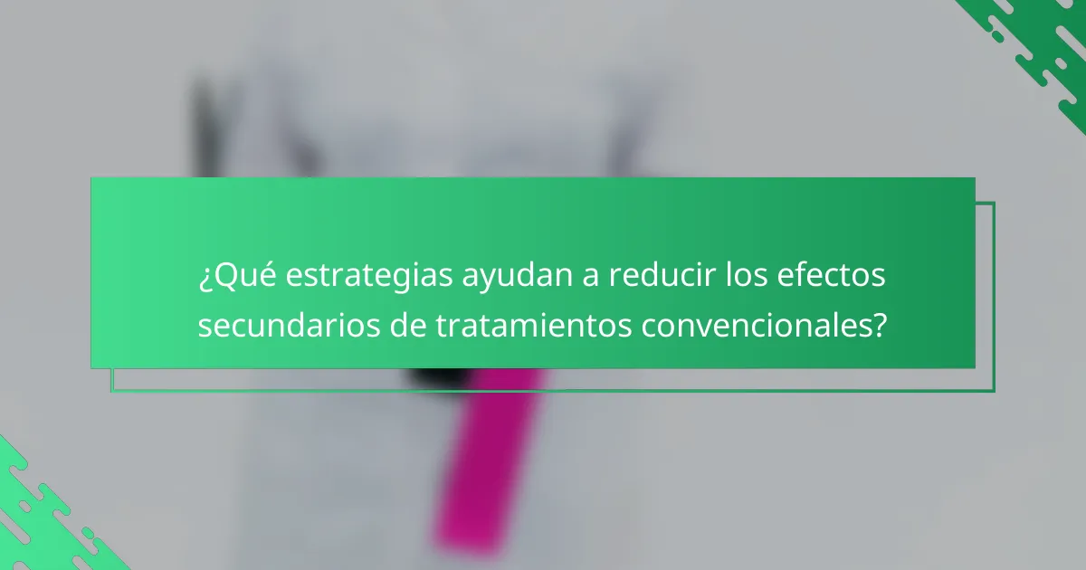 ¿Qué estrategias ayudan a reducir los efectos secundarios de tratamientos convencionales?