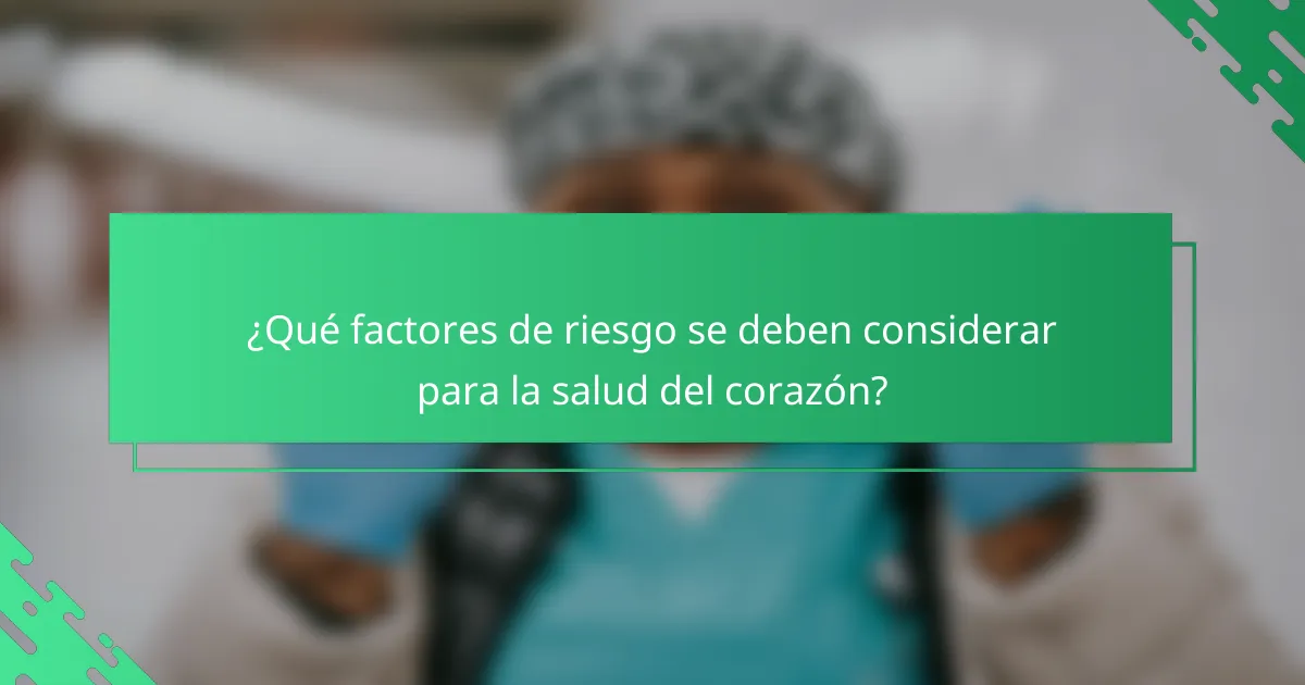 ¿Qué factores de riesgo se deben considerar para la salud del corazón?