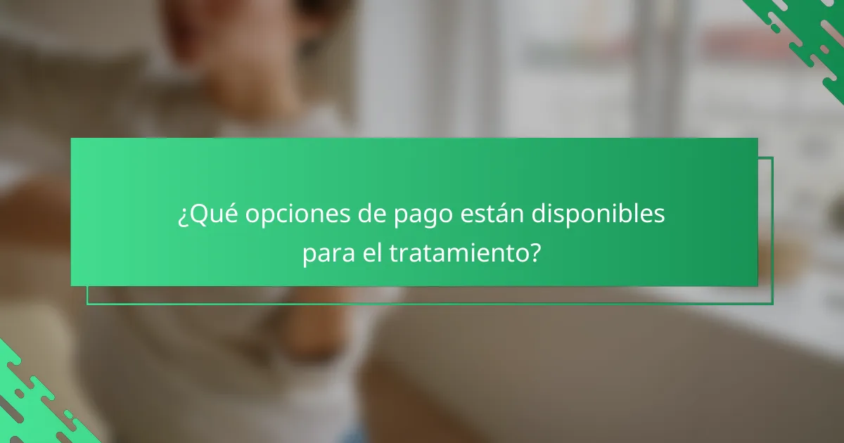 ¿Qué opciones de pago están disponibles para el tratamiento?