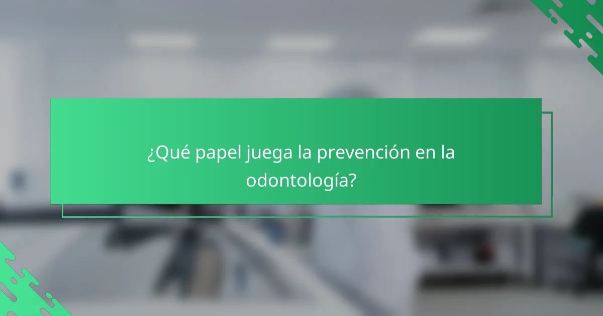 ¿Qué papel juega la prevención en la odontología?