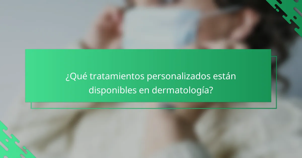 ¿Qué tratamientos personalizados están disponibles en dermatología?